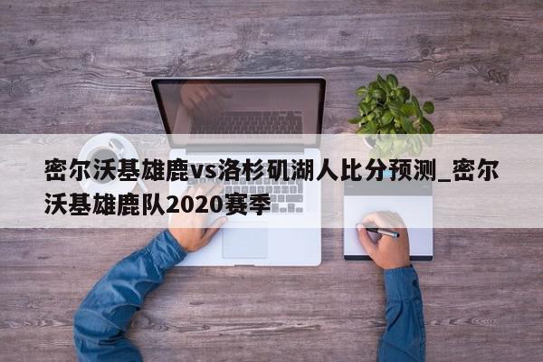 密尔沃基雄鹿vs洛杉矶湖人比分预测