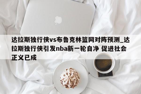 达拉斯独行侠vs布鲁克林篮网对阵预测