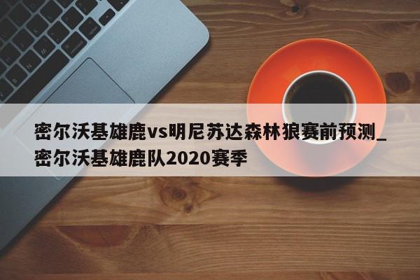 密尔沃基雄鹿vs明尼苏达森林狼赛前预测