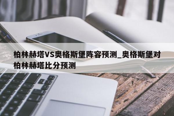 柏林赫塔VS奥格斯堡阵容预测_奥格斯堡对柏林赫塔比分预测