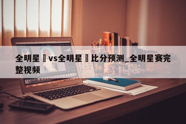 全明星賽vs全明星賽比分预测