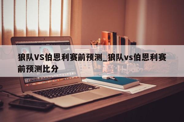 狼队VS伯恩利赛前预测_狼队vs伯恩利赛前预测比分