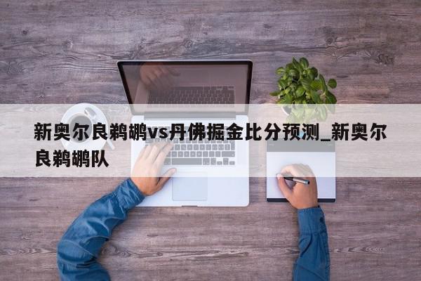 新奥尔良鹈鹕vs丹佛掘金比分预测