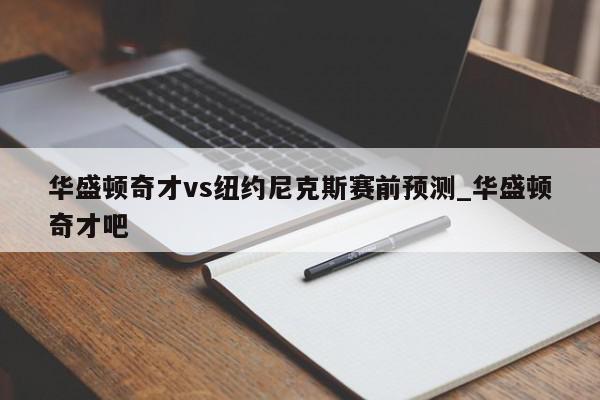 华盛顿奇才vs纽约尼克斯赛前预测