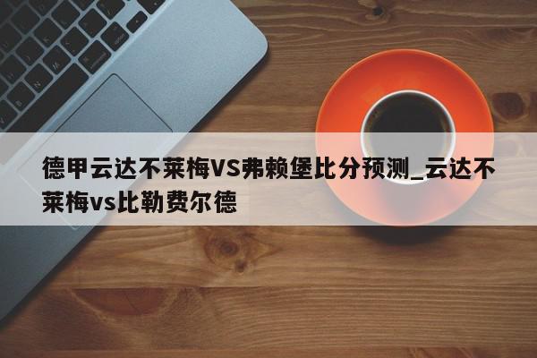 德甲云达不莱梅VS弗赖堡比分预测