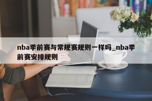 nba季前赛与常规赛规则一样吗_nba季前赛安排规则