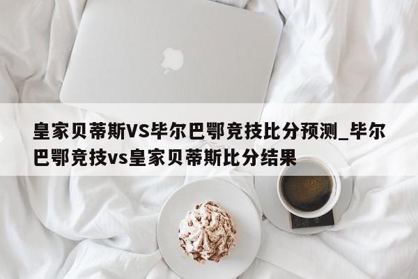 皇家贝蒂斯VS毕尔巴鄂竞技比分预测