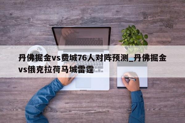 丹佛掘金vs费城76人对阵预测