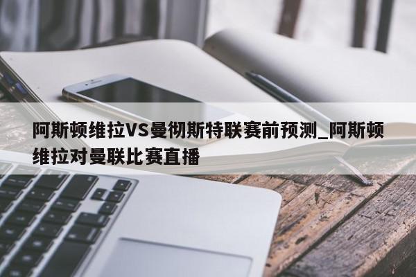 阿斯顿维拉VS曼彻斯特联赛前预测