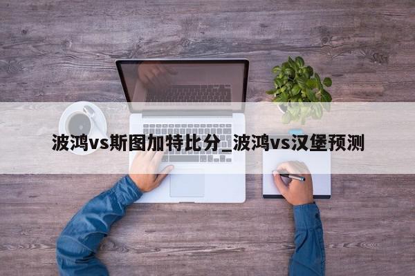 波鸿vs斯图加特比分_波鸿vs汉堡预测