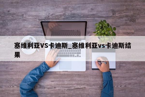 塞维利亚VS卡迪斯_塞维利亚vs卡迪斯结果