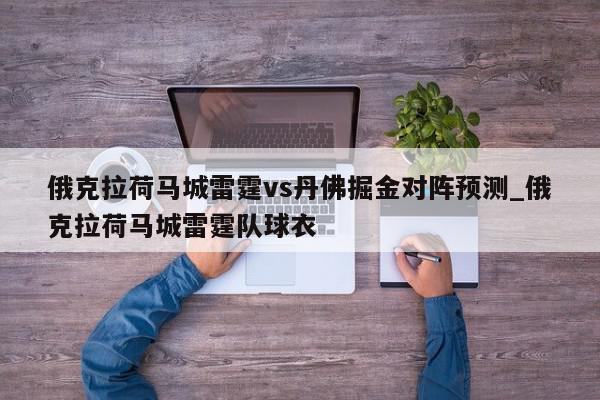 俄克拉荷马城雷霆vs丹佛掘金对阵预测_俄克拉荷马城雷霆队球衣