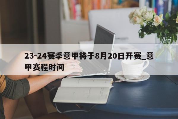 23-24赛季意甲将于8月20日开赛