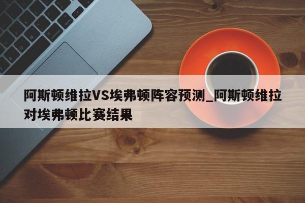 阿斯顿维拉VS埃弗顿阵容预测