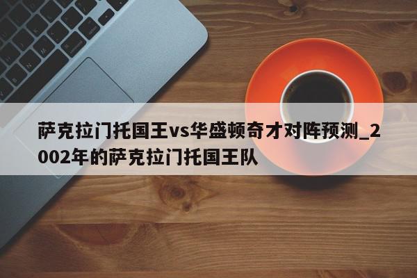 萨克拉门托国王vs华盛顿奇才对阵预测_2002年的萨克拉门托国王队