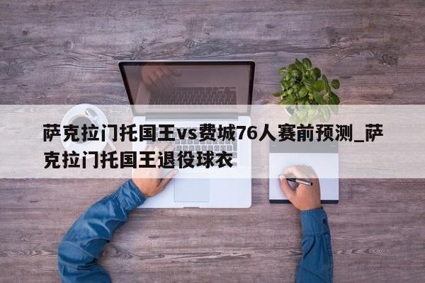 萨克拉门托国王vs费城76人赛前预测