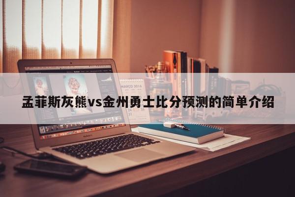 孟菲斯灰熊vs金州勇士比分预测的简单介绍