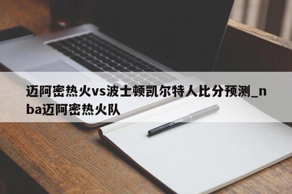 迈阿密热火vs波士顿凯尔特人比分预测