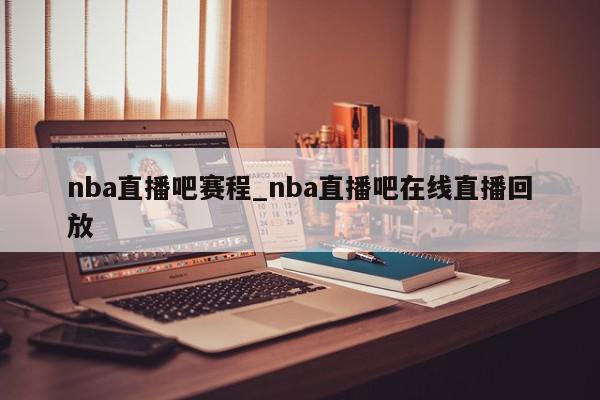 nba直播吧赛程_nba直播吧在线直播回放