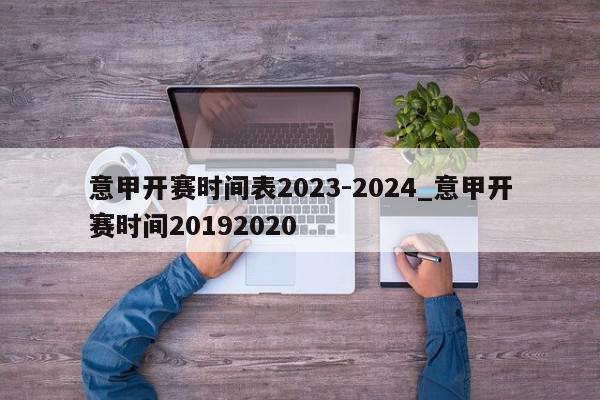 意甲开赛时间表2023-2024