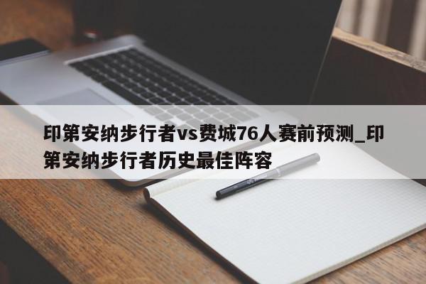 印第安纳步行者vs费城76人赛前预测_印第安纳步行者历史最佳阵容