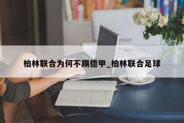 柏林联合为何不踢德甲_柏林联合足球