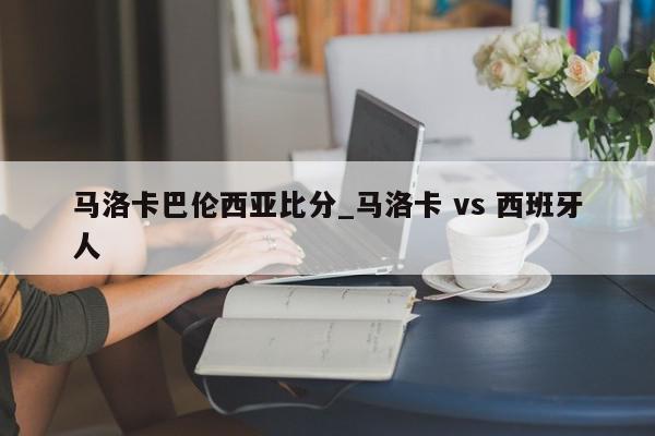 马洛卡巴伦西亚比分_马洛卡 vs 西班牙人