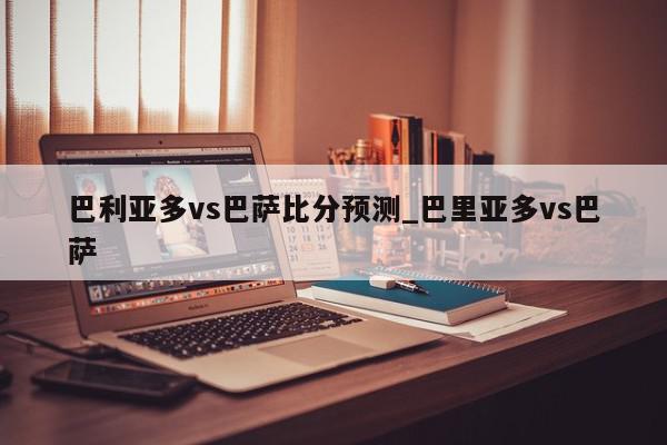 巴利亚多vs巴萨比分预测_巴里亚多vs巴萨