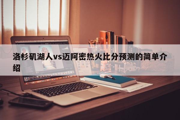 洛杉矶湖人vs迈阿密热火比分预测的简单介绍