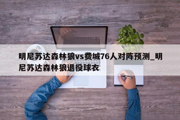 明尼苏达森林狼vs费城76人对阵预测_明尼苏达森林狼退役球衣