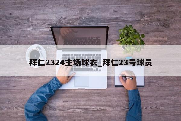 拜仁2324主场球衣_拜仁23号球员