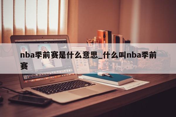 nba季前赛是什么意思_什么叫nba季前赛