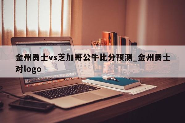 金州勇士vs芝加哥公牛比分预测_金州勇士对logo