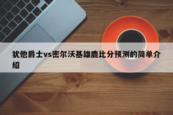 犹他爵士vs密尔沃基雄鹿比分预测