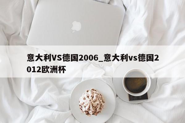 意大利VS德国2006_意大利vs德国2012欧洲杯