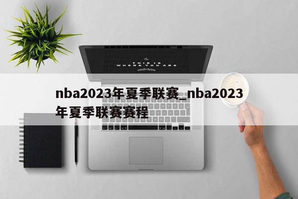 nba2023年夏季联赛_nba2023年夏季联赛赛程