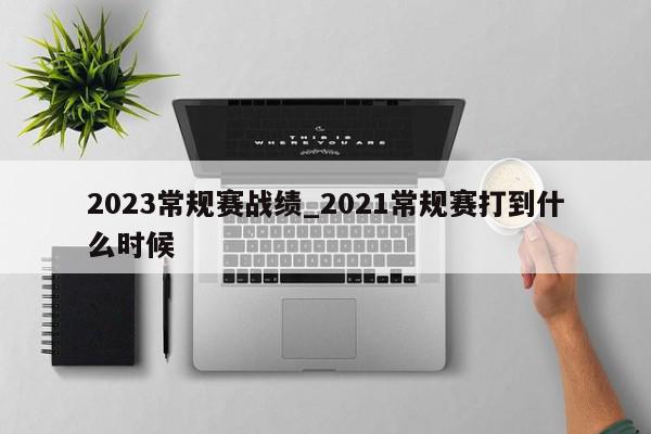 2023常规赛战绩_2021常规赛打到什么时候