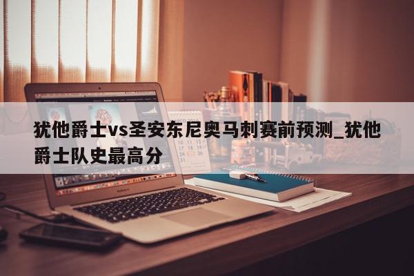 犹他爵士vs圣安东尼奥马刺赛前预测_犹他爵士队史最高分