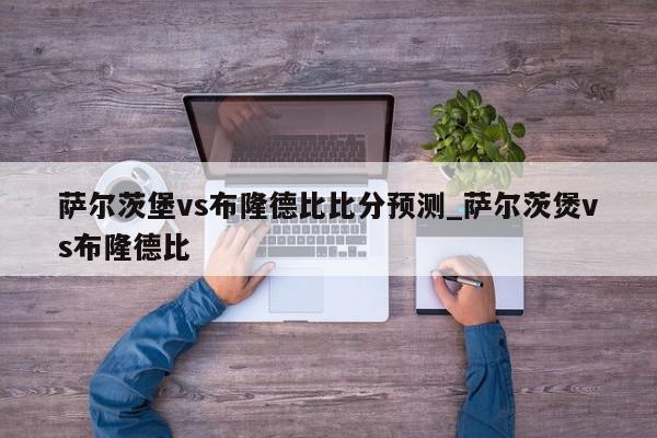 萨尔茨堡vs布隆德比比分预测