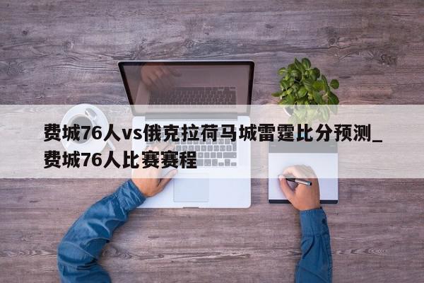 费城76人vs俄克拉荷马城雷霆比分预测_费城76人比赛赛程