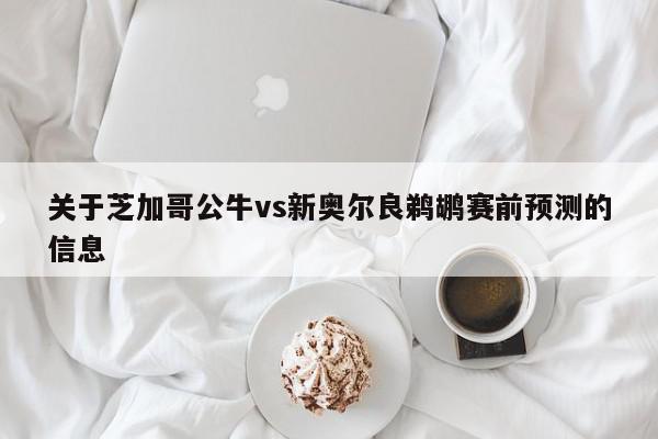 关于芝加哥公牛vs新奥尔良鹈鹕赛前预测的信息