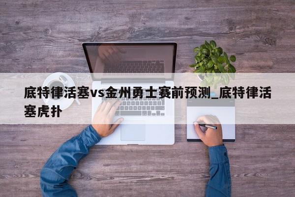 底特律活塞vs金州勇士赛前预测