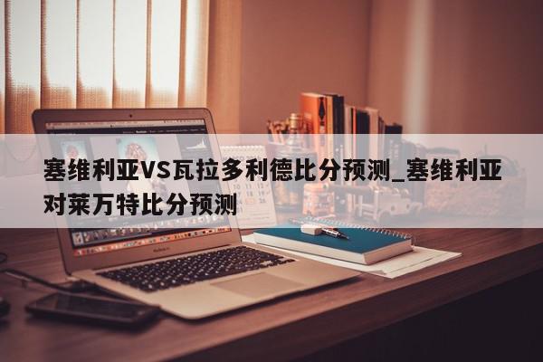 塞维利亚VS瓦拉多利德比分预测