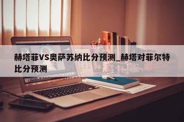 赫塔菲VS奥萨苏纳比分预测