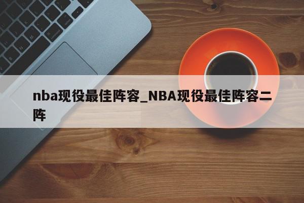 nba现役最佳阵容_NBA现役最佳阵容二阵