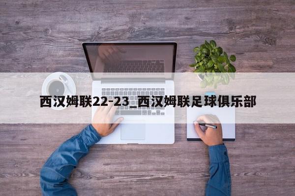 西汉姆联22-23_西汉姆联足球俱乐部