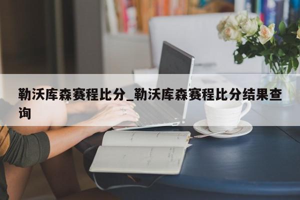 勒沃库森赛程比分_勒沃库森赛程比分结果查询