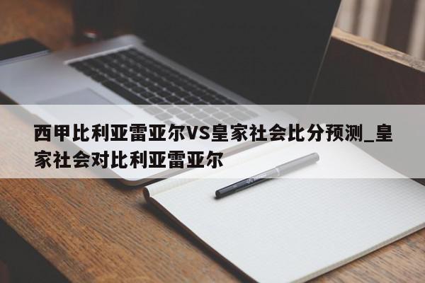 西甲比利亚雷亚尔VS皇家社会比分预测