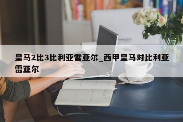 皇马2比3比利亚雷亚尔_西甲皇马对比利亚雷亚尔