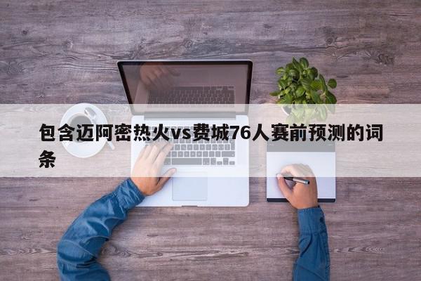 迈阿密热火vs费城76人赛前预测